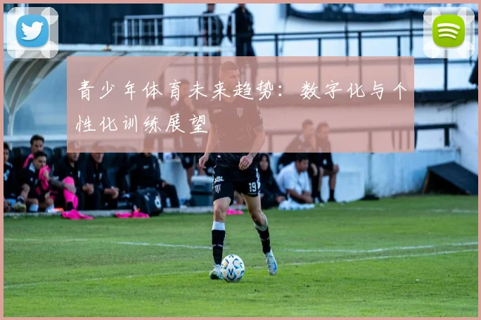 青少年体育未来趋势：数字化与个性化训练展望