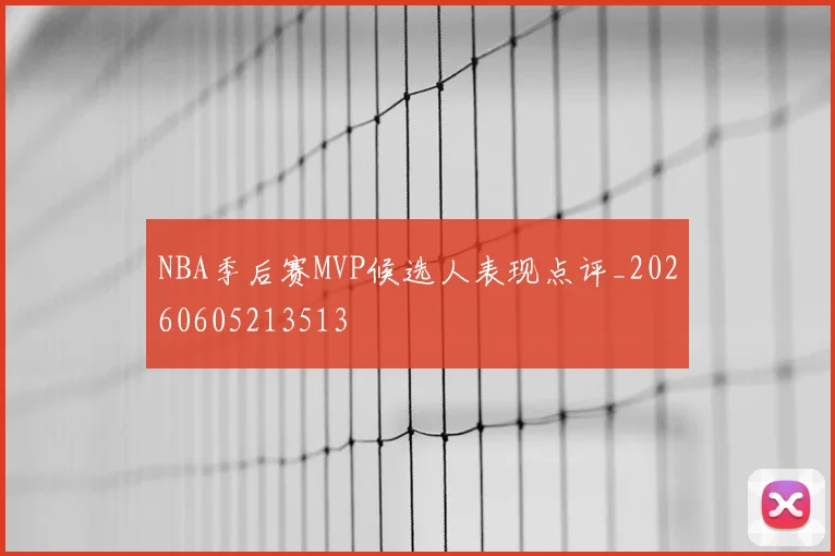 NBA季后赛MVP候选人表现点评_20260605213513
