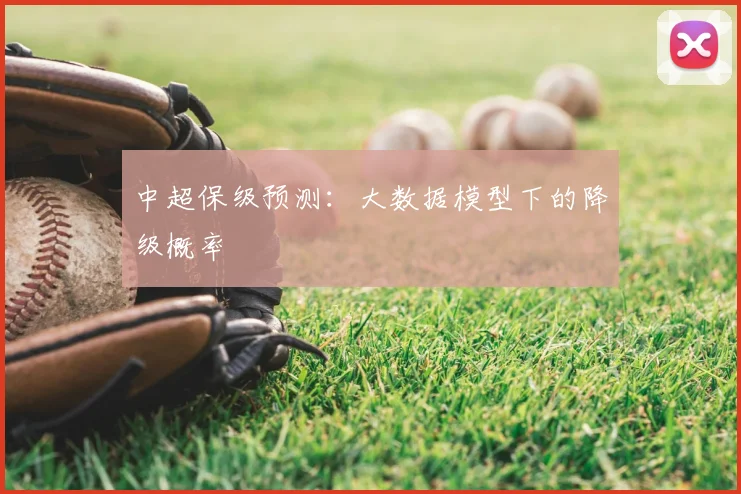 中超保级预测：大数据模型下的降级概率