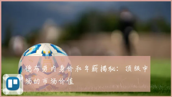 德布劳内身价和年薪揭秘：顶级中场的市场价值