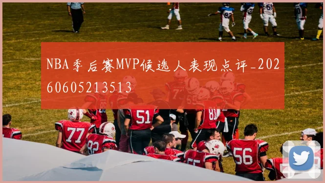 NBA季后赛MVP候选人表现点评_20260605213513