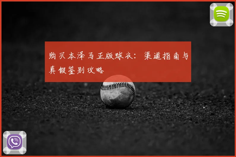 购买本泽马正版球衣:渠道指南与真假鉴别攻略