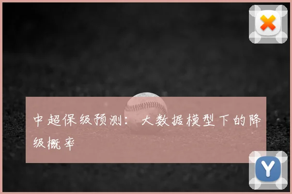 中超保级预测：大数据模型下的降级概率