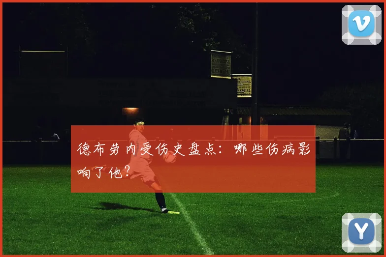 德布劳内受伤史盘点：哪些伤病影响了他？