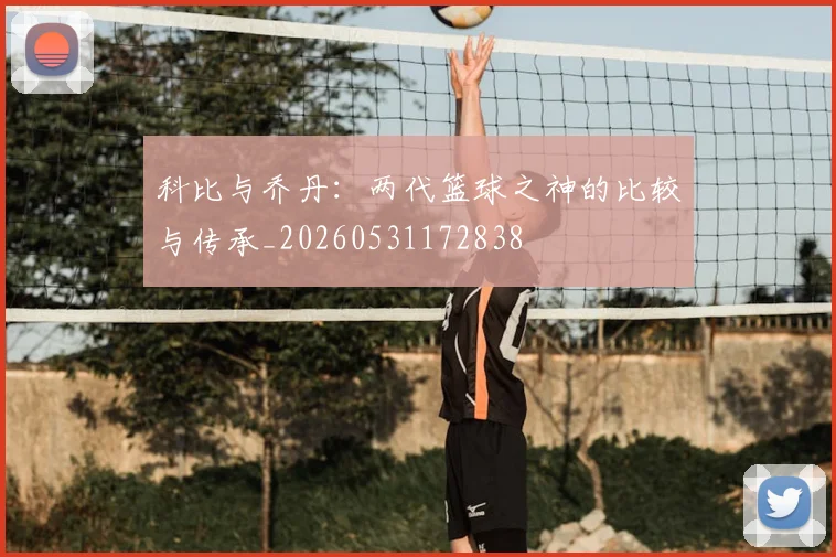 科比与乔丹：两代篮球之神的比较与传承_20260531172838