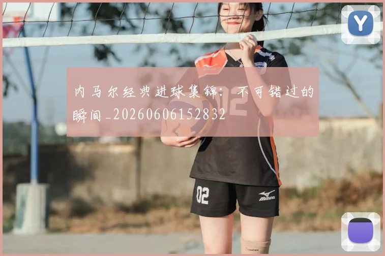 内马尔经典进球集锦:不可错过的瞬间_20260606152832