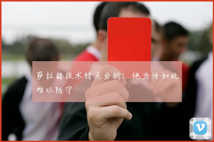 萨拉赫技术特点分析:他为何如此难以防守
