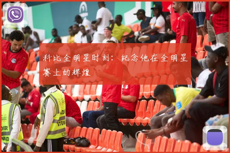 科比全明星时刻：纪念他在全明星赛上的辉煌