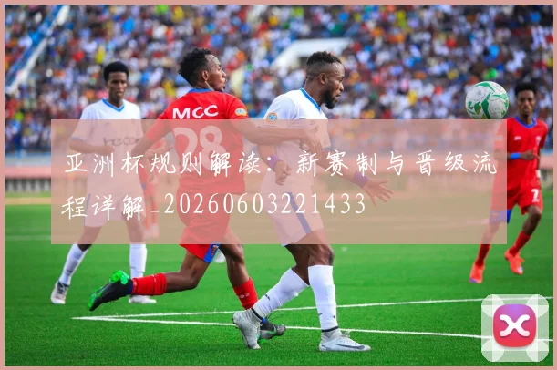 亚洲杯规则解读：新赛制与晋级流程详解_20260603221433
