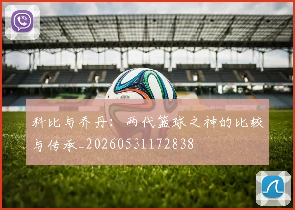 科比与乔丹：两代篮球之神的比较与传承_20260531172838