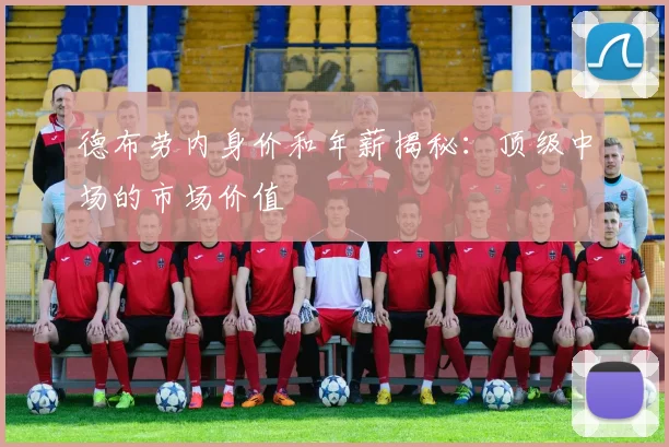 德布劳内身价和年薪揭秘：顶级中场的市场价值